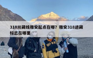 318川藏线雅安起点在哪？雅安318进藏标志在哪里