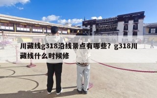 川藏线g318沿线景点有哪些？g318川藏线什么时候修