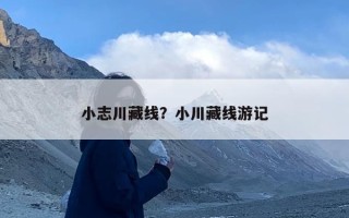 小志川藏线？小川藏线游记