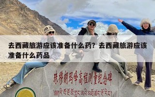 去西藏旅游应该准备什么药？去西藏旅游应该准备什么药品