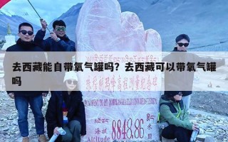 去西藏能自带氧气罐吗？去西藏可以带氧气罐吗