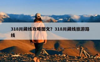 318川藏线攻略图文？318川藏线旅游路线