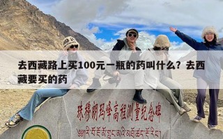 去西藏路上买100元一瓶的药叫什么？去西藏要买的药