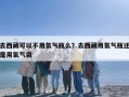 去西藏可以不用氧气瓶么？去西藏用氧气瓶还是用氧气袋