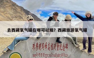 去西藏氧气罐在哪可以租？西藏旅游氧气罐