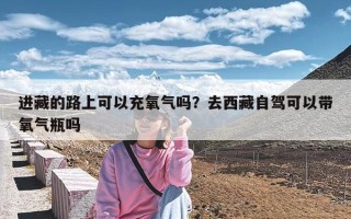 进藏的路上可以充氧气吗？去西藏自驾可以带氧气瓶吗