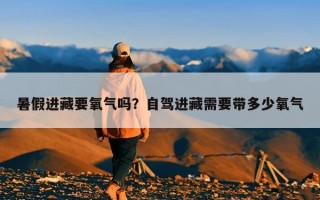 暑假进藏要氧气吗？自驾进藏需要带多少氧气