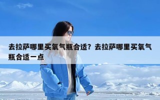 去拉萨哪里买氧气瓶合适？去拉萨哪里买氧气瓶合适一点