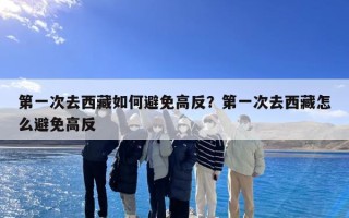 第一次去西藏如何避免高反？第一次去西藏怎么避免高反