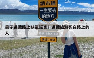 男子进藏路上缺氧谣言？进藏旅游死在路上的人