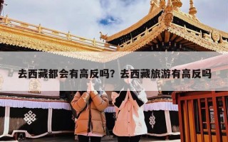 去西藏都会有高反吗？去西藏旅游有高反吗