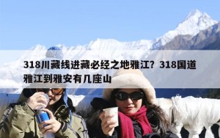 318川藏线进藏必经之地雅江？318国道雅江到雅安有几座山