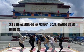 318川藏线路线图攻略？318川藏线路线图高清