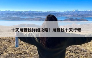 十天川藏线详细攻略？川藏线十天行程