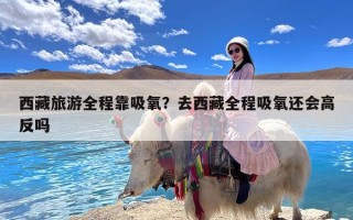 西藏旅游全程靠吸氧？去西藏全程吸氧还会高反吗