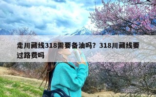 走川藏线318需要备油吗？318川藏线要过路费吗