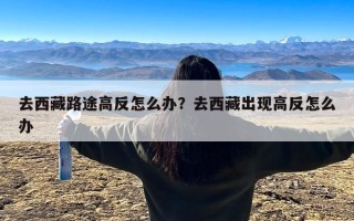 去西藏路途高反怎么办？去西藏出现高反怎么办