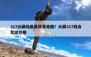 317川藏线最美风景地图？川藏317线自驾游攻略