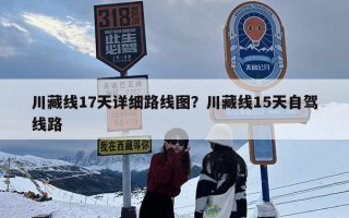 川藏线17天详细路线图？川藏线15天自驾线路