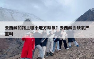 去西藏的路上哪个地方缺氧？去西藏会缺氧严重吗