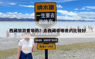 西藏旅游要带药？去西藏带哪些药比较好