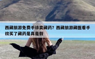 西藏旅游免费手诊卖藏药？西藏旅游藏医看手纹买了藏药是真是假