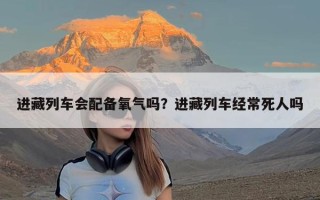 进藏列车会配备氧气吗？进藏列车经常死人吗