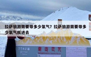 拉萨旅游需要带多少氧气？拉萨旅游需要带多少氧气瓶进去