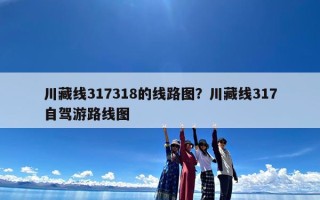 川藏线317318的线路图？川藏线317自驾游路线图