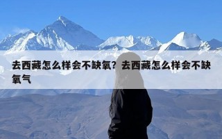 去西藏怎么样会不缺氧？去西藏怎么样会不缺氧气