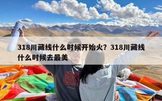 318川藏线什么时候开始火？318川藏线什么时候去最美