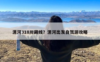 漯河318川藏线？漯河出发自驾游攻略