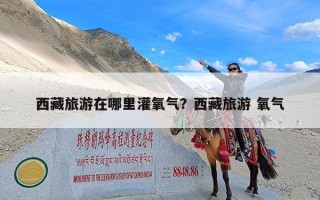 西藏旅游在哪里灌氧气？西藏旅游 氧气