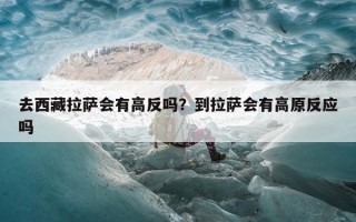 去西藏拉萨会有高反吗？到拉萨会有高原反应吗