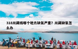 318川藏线哪个地方缺氧严重？川藏缺氧怎么办