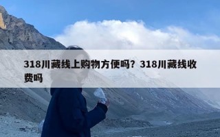 318川藏线上购物方便吗？318川藏线收费吗