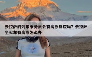 去拉萨的列车乘务员会有高原反应吗？去拉萨坐火车有高原怎么办