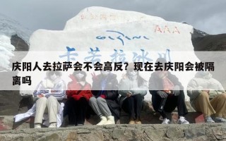 庆阳人去拉萨会不会高反？现在去庆阳会被隔离吗