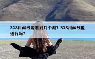 318川藏线能看到几个湖？318川藏线能通行吗?