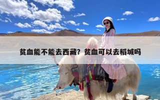 贫血能不能去西藏？贫血可以去稻城吗