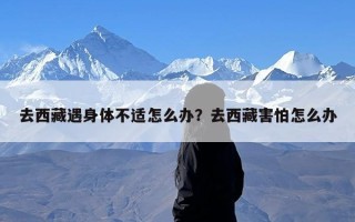 去西藏遇身体不适怎么办？去西藏害怕怎么办