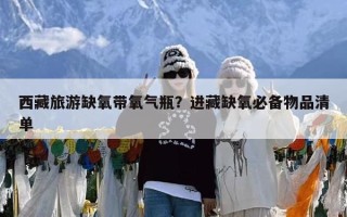 西藏旅游缺氧带氧气瓶？进藏缺氧必备物品清单