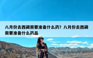 八月份去西藏需要准备什么药？八月份去西藏需要准备什么药品