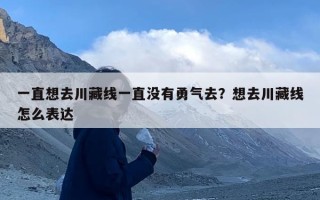 一直想去川藏线一直没有勇气去？想去川藏线怎么表达