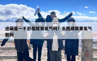 进藏是一不舒服就用氧气吗？去西藏需要氧气瓶吗