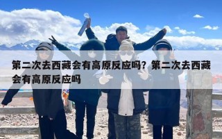 第二次去西藏会有高原反应吗？第二次去西藏会有高原反应吗