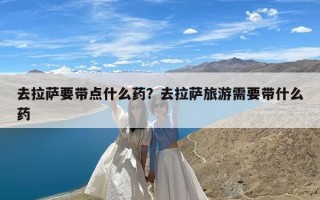 去拉萨要带点什么药？去拉萨旅游需要带什么药