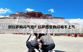 到拉萨胸闷气短？拉萨感觉胸闷喘不上气