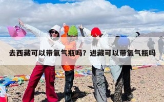 去西藏可以带氧气瓶吗？进藏可以带氧气瓶吗