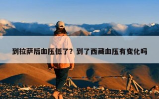 到拉萨后血压低了？到了西藏血压有变化吗